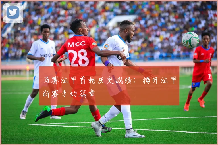 马赛法甲首轮历史战绩：揭开法甲新赛季的篇章