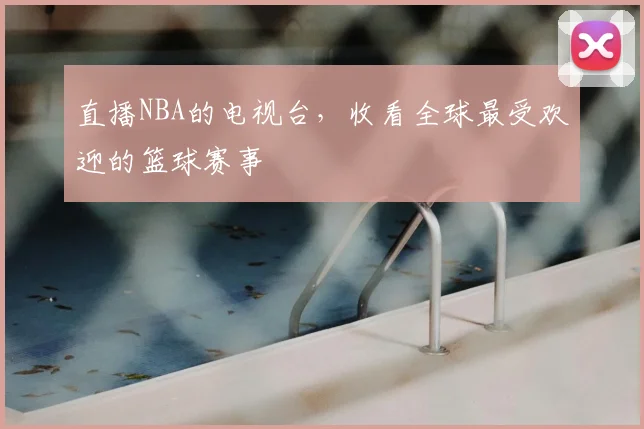 直播NBA的电视台，收看全球最受欢迎的篮球赛事